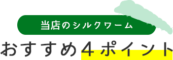 当店のシルクワームおススメ4ポイント